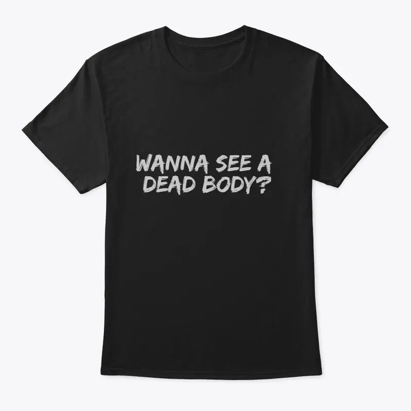 Wanna see a dead body